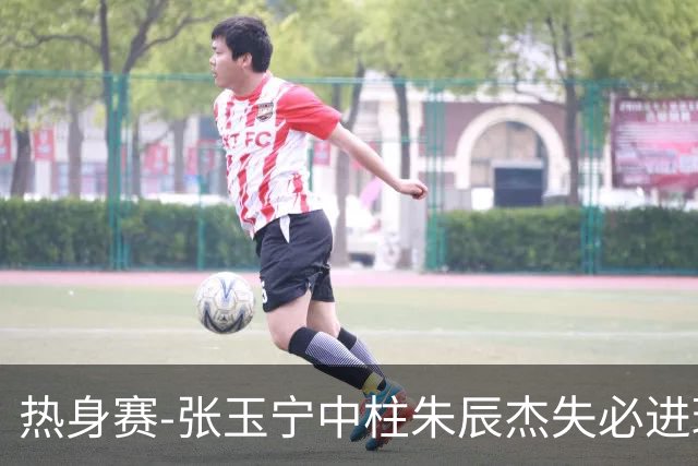 热身赛-张玉宁中柱朱辰杰失必进球 国足狂攻无果0-0泰国